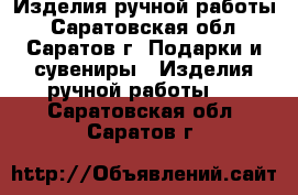 Изделия ручной работы - Саратовская обл., Саратов г. Подарки и сувениры » Изделия ручной работы   . Саратовская обл.,Саратов г.